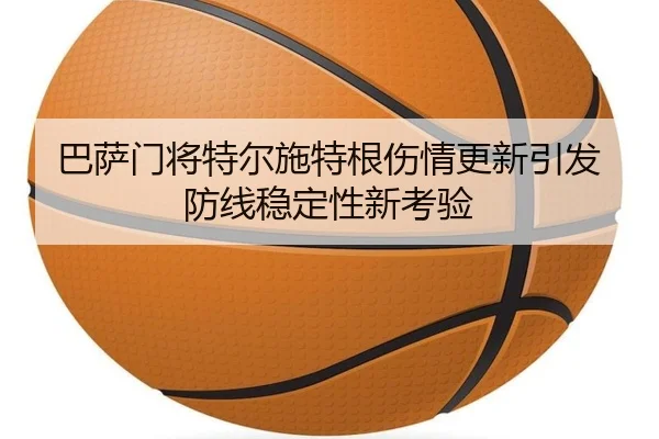 巴萨门将特尔施特根伤情更新引发防线稳定性新考验