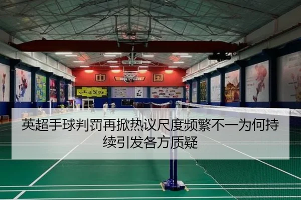 英超手球判罚再掀热议尺度频繁不一为何持续引发各方质疑