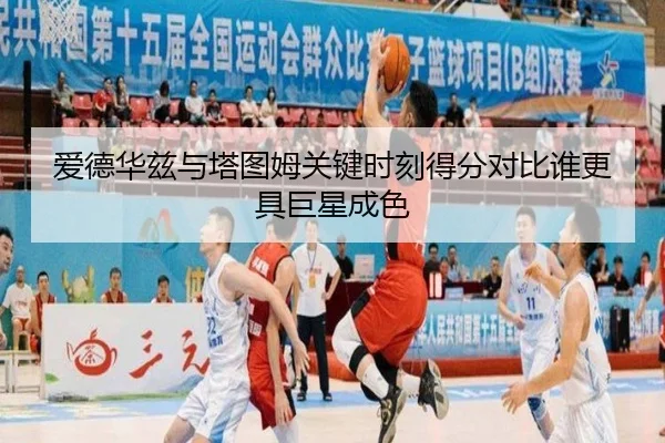 爱德华兹与塔图姆关键时刻得分对比谁更具巨星成色