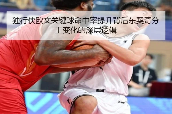 独行侠欧文关键球命中率提升背后东契奇分工变化的深层逻辑
