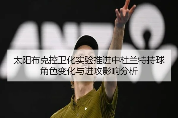 太阳布克控卫化实验推进中杜兰特持球角色变化与进攻影响分析