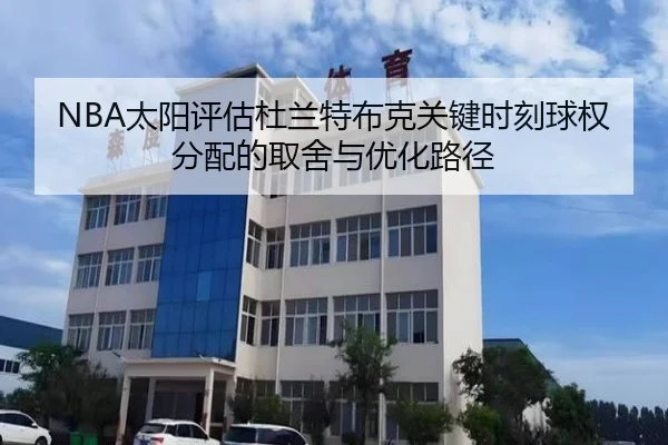 NBA太阳评估杜兰特布克关键时刻球权分配的取舍与优化路径
